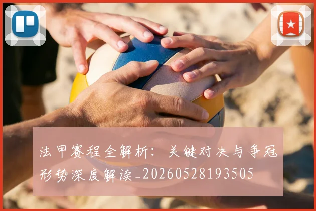 法甲赛程全解析：关键对决与争冠形势深度解读_20260528193505