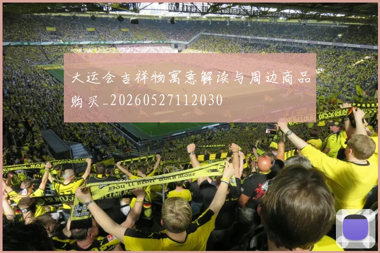 大运会吉祥物寓意解读与周边商品购买_20260527112030