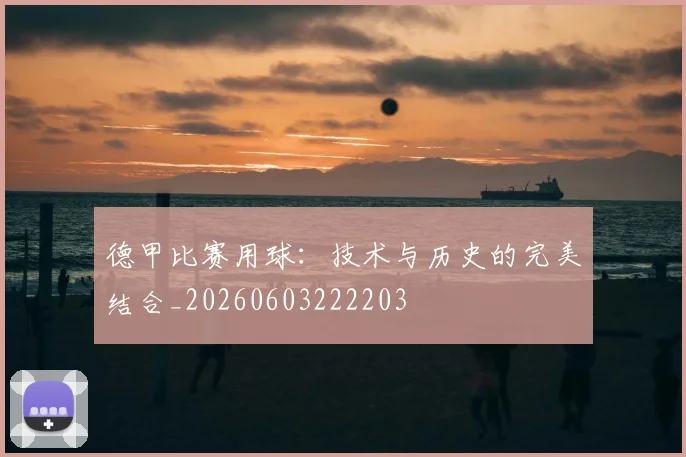 德甲比赛用球：技术与历史的完美结合_20260603222203