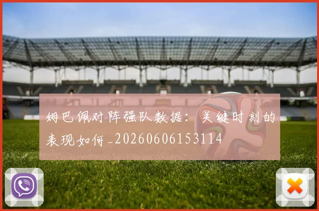 姆巴佩对阵强队数据:关键时刻的表现如何_20260606153114