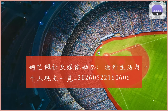 姆巴佩社交媒体动态：场外生活与个人观点一览_20260522160606