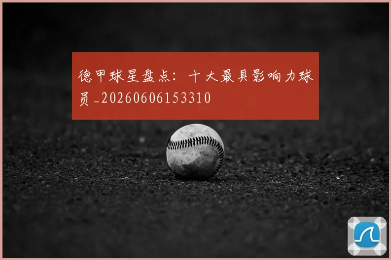 德甲球星盘点：十大最具影响力球员_20260606153310