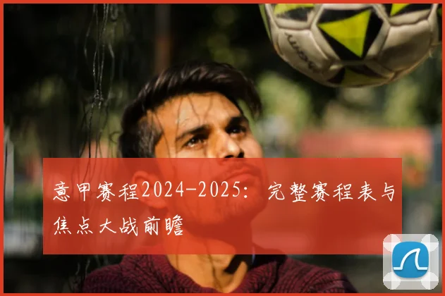 意甲赛程2024-2025：完整赛程表与焦点大战前瞻