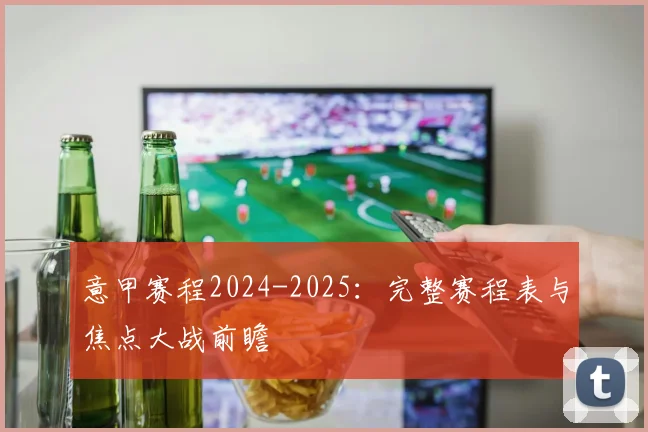 意甲赛程2024-2025:完整赛程表与焦点大战前瞻