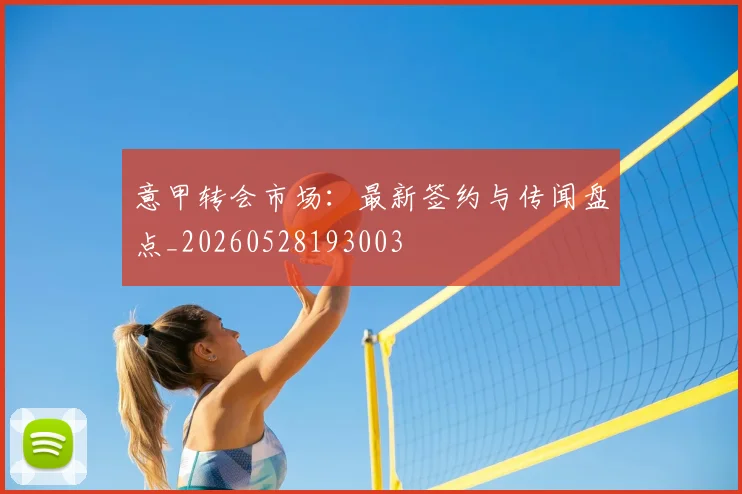 意甲转会市场:最新签约与传闻盘点_20260528193003