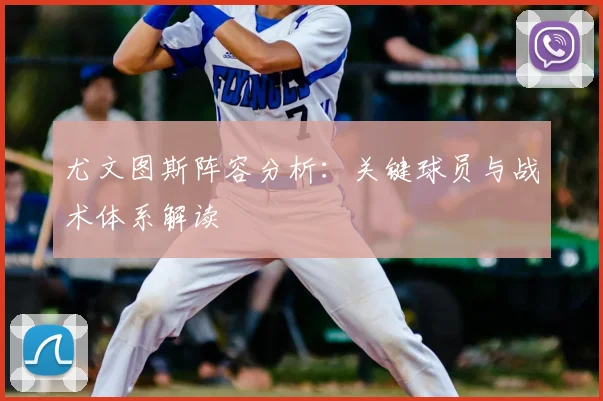 尤文图斯阵容分析:关键球员与战术体系解读