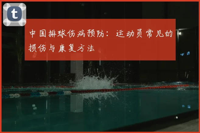 中国排球伤病预防:运动员常见的损伤与康复方法