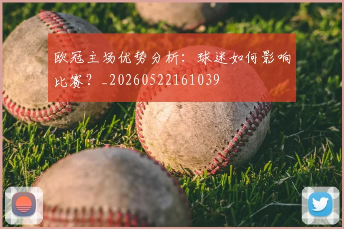 欧冠主场优势分析：球迷如何影响比赛？_20260522161039