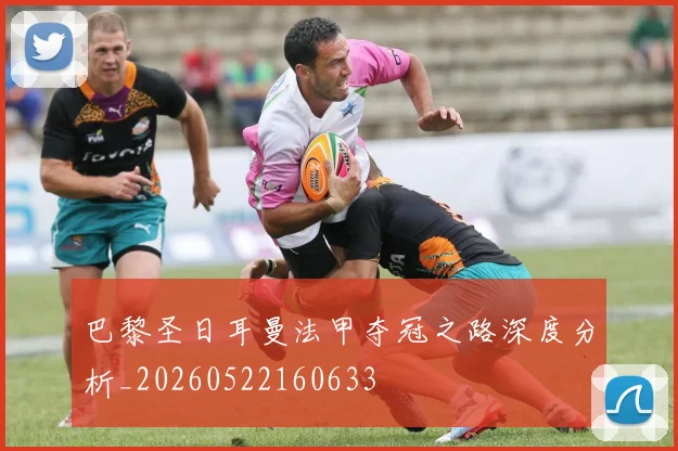 巴黎圣日耳曼法甲夺冠之路深度分析_20260522160633