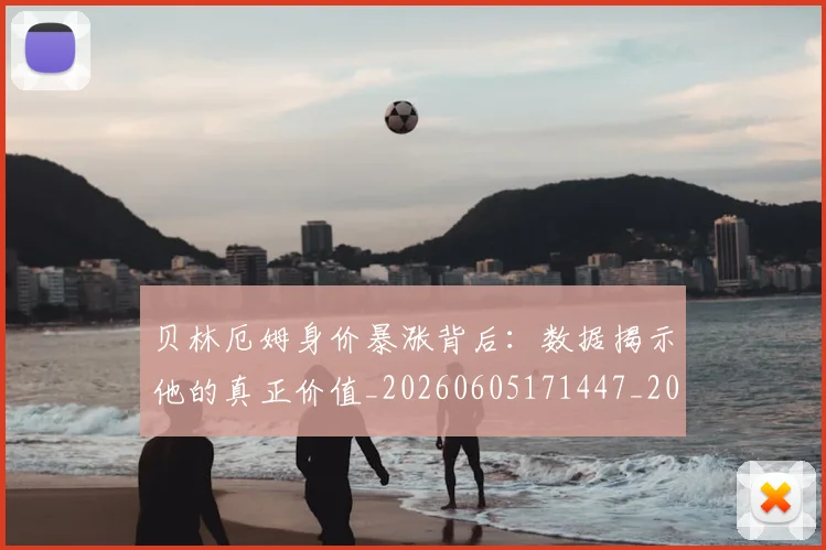 贝林厄姆身价暴涨背后:数据揭示他的真正价值_20260605171447_20260703182000