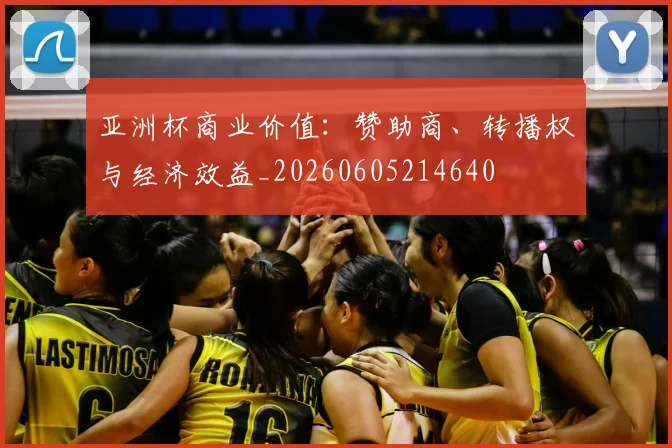 亚洲杯商业价值:赞助商、转播权与经济效益_20260605214640