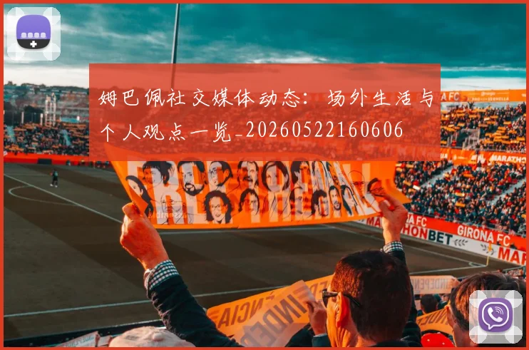 姆巴佩社交媒体动态:场外生活与个人观点一览_20260522160606