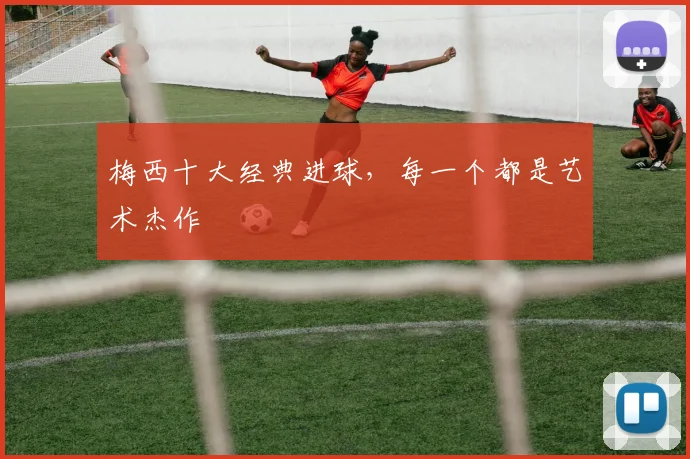 梅西十大经典进球，每一个都是艺术杰作